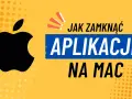 Jak zamknąć aplikacje na Macu? Szybkie metody i porady