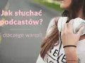 Dziewczyna ze słuchawkami na szyi. Tekst: "Jak słuchać podcastów? i dlaczego warto?". Dowiedz się, podcast co to i zacznij swoją przygodę!