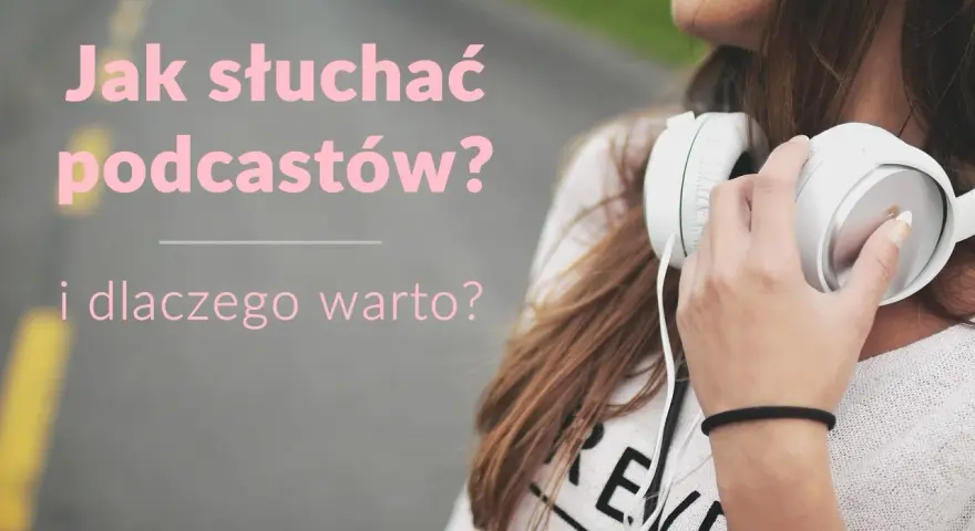 Dziewczyna ze słuchawkami na szyi. Tekst: "Jak słuchać podcastów? i dlaczego warto?". Dowiedz się, podcast co to i zacznij swoją przygodę!