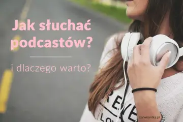 Dziewczyna ze słuchawkami na szyi. Tekst: "Jak słuchać podcastów? i dlaczego warto?". Dowiedz się, podcast co to i zacznij swoją przygodę!